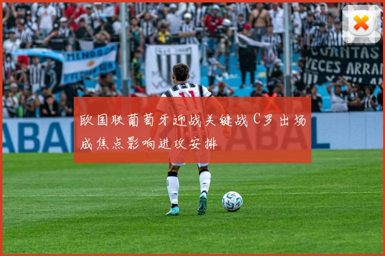 欧国联葡萄牙迎战关键战 C罗出场成焦点影响进攻安排