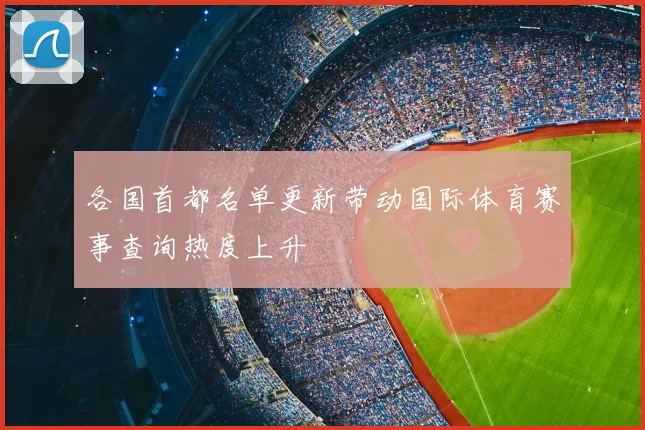 各国首都名单更新带动国际体育赛事查询热度上升