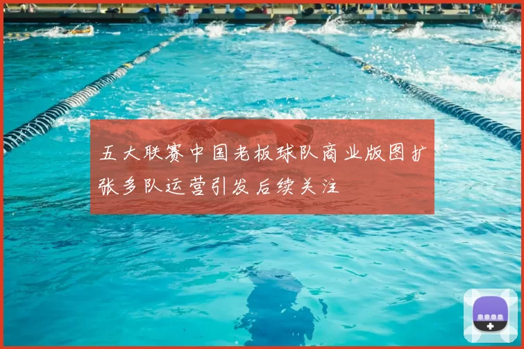 五大联赛中国老板球队商业版图扩张多队运营引发后续关注