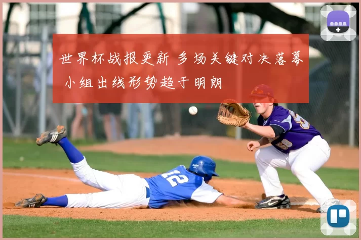 世界杯战报更新 多场关键对决落幕 小组出线形势趋于明朗