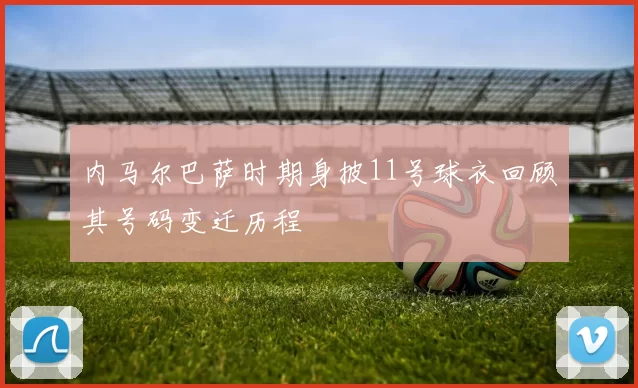 内马尔巴萨时期身披11号球衣回顾其号码变迁历程