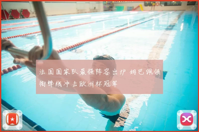 法国国家队最强阵容出炉 姆巴佩领衔锋线冲击欧洲杯冠军