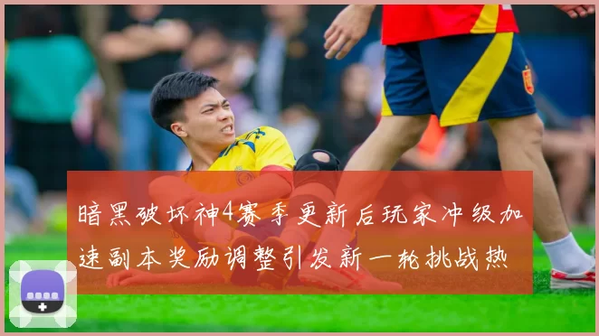 暗黑破坏神4赛季更新后玩家冲级加速副本奖励调整引发新一轮挑战热潮
