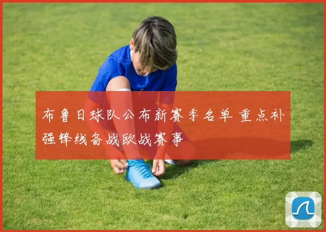 布鲁日球队公布新赛季名单 重点补强锋线备战欧战赛事