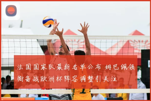 法国国家队最新名单公布 姆巴佩领衔备战欧洲杯阵容调整引关注