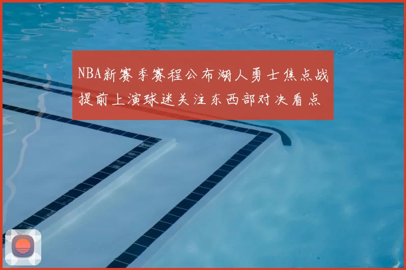 NBA新赛季赛程公布湖人勇士焦点战提前上演球迷关注东西部对决看点