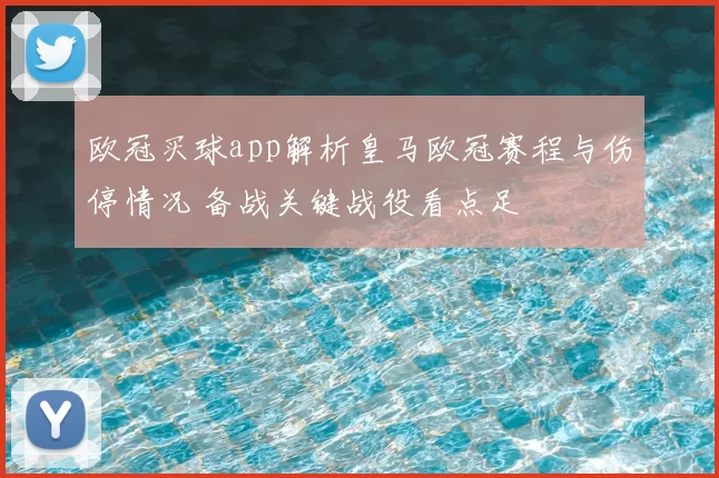 欧冠买球app解析皇马欧冠赛程与伤停情况 备战关键战役看点足