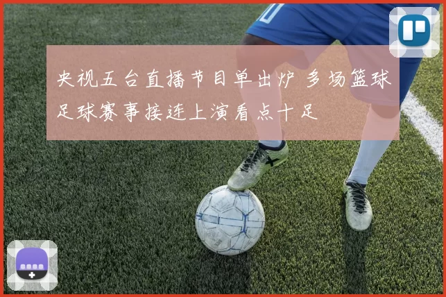 央视五台直播节目单出炉 多场篮球足球赛事接连上演看点十足