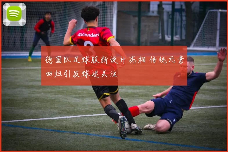 德国队足球服新设计亮相 传统元素回归引发球迷关注