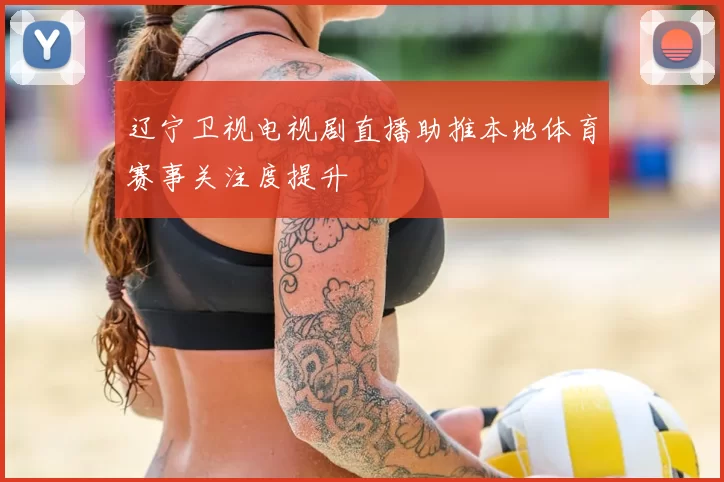 辽宁卫视电视剧直播助推本地体育赛事关注度提升