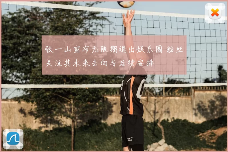 张一山宣布无限期退出娱乐圈 粉丝关注其未来去向与后续安排