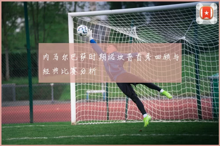 内马尔巴萨时期诺坎普首秀回顾与经典比赛分析