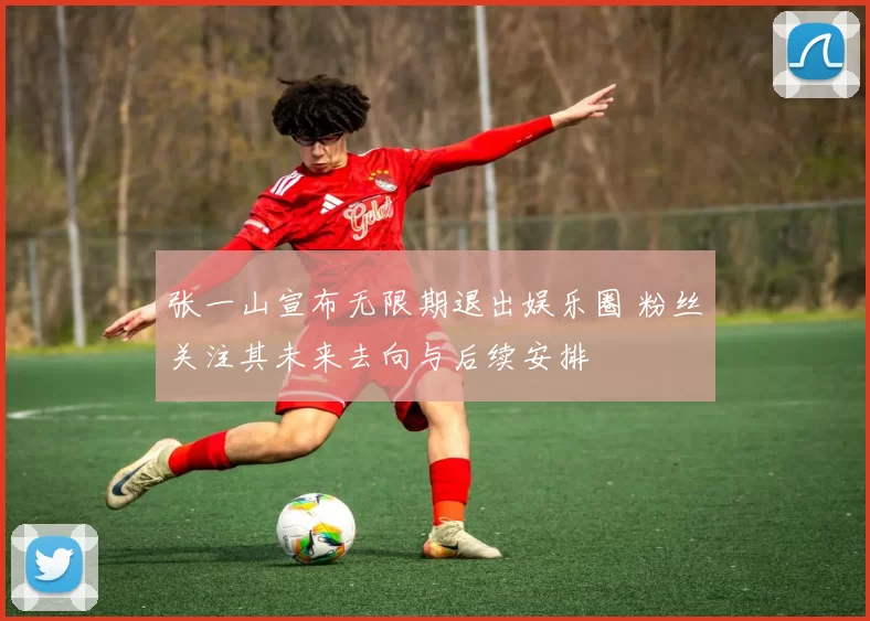 张一山宣布无限期退出娱乐圈 粉丝关注其未来去向与后续安排