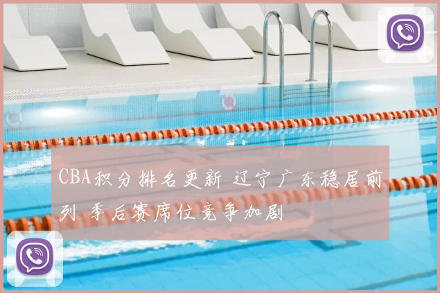 CBA积分排名更新 辽宁广东稳居前列 季后赛席位竞争加剧