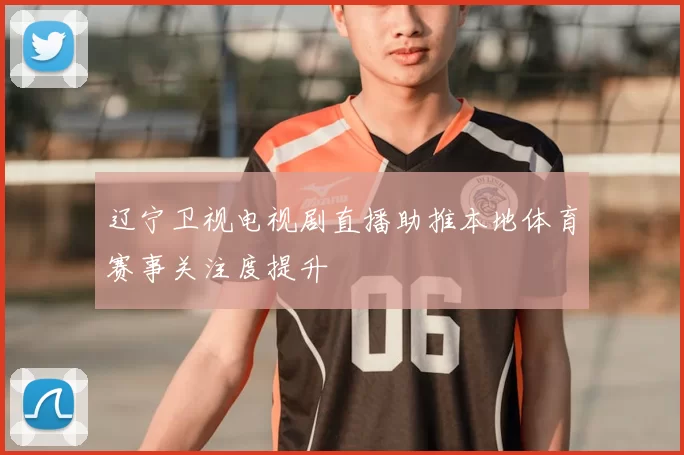 辽宁卫视电视剧直播助推本地体育赛事关注度提升