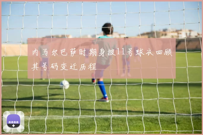 内马尔巴萨时期身披11号球衣回顾其号码变迁历程