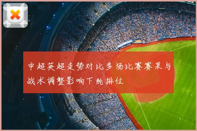 中超英超走势对比多场比赛赛果与战术调整影响下轮排位
