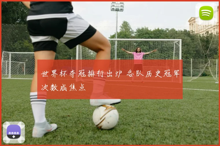 世界杯夺冠排行出炉 各队历史冠军次数成焦点