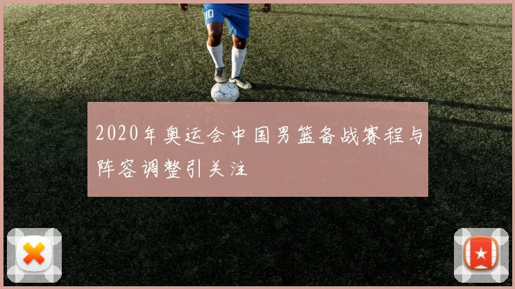 2020年奥运会中国男篮备战赛程与阵容调整引关注