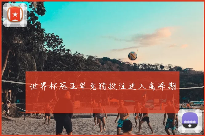 世界杯冠亚军竞猜投注进入高峰期