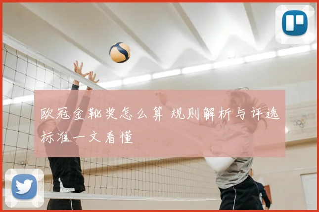 欧冠金靴奖怎么算 规则解析与评选标准一文看懂