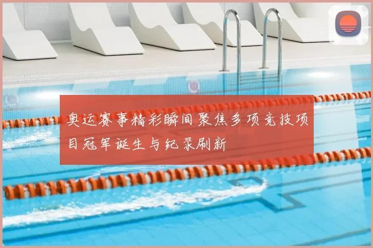 奥运赛事精彩瞬间聚焦多项竞技项目冠军诞生与纪录刷新