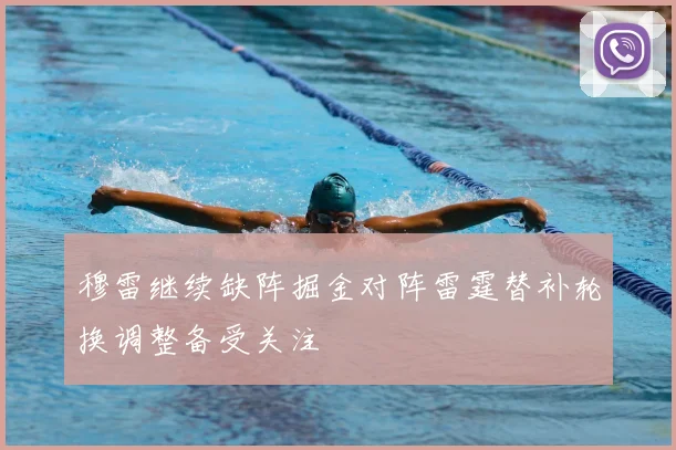穆雷继续缺阵掘金对阵雷霆替补轮换调整备受关注