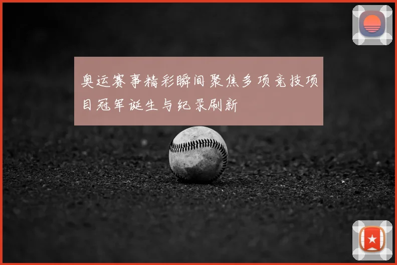 奥运赛事精彩瞬间聚焦多项竞技项目冠军诞生与纪录刷新