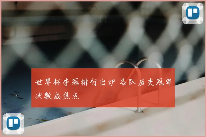 世界杯夺冠排行出炉 各队历史冠军次数成焦点