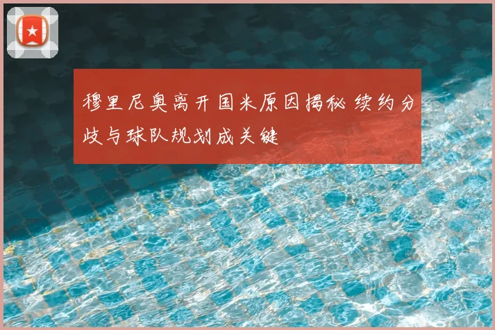 穆里尼奥离开国米原因揭秘 续约分歧与球队规划成关键