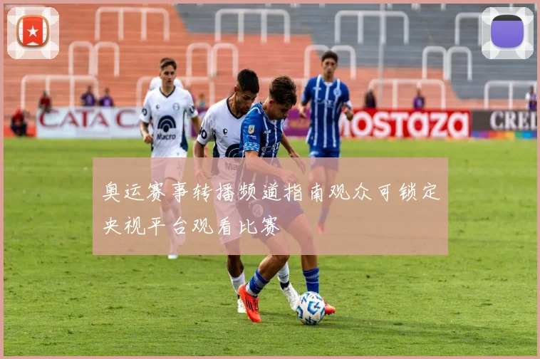 奥运赛事转播频道指南观众可锁定央视平台观看比赛