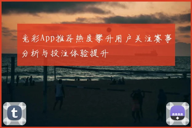 竞彩App推荐热度攀升用户关注赛事分析与投注体验提升