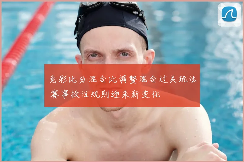 竞彩比分混合比调整混合过关玩法 赛事投注规则迎来新变化