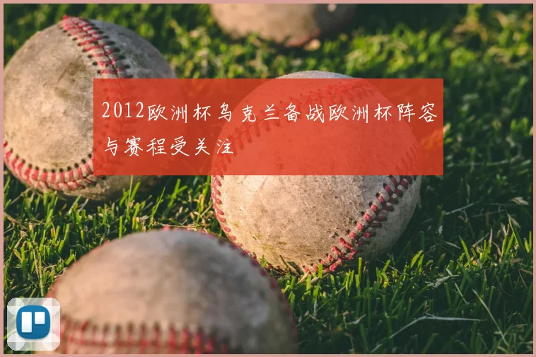 2012欧洲杯乌克兰备战欧洲杯阵容与赛程受关注